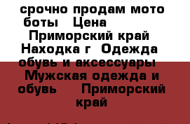 срочно продам мото боты › Цена ­ 10 000 - Приморский край, Находка г. Одежда, обувь и аксессуары » Мужская одежда и обувь   . Приморский край